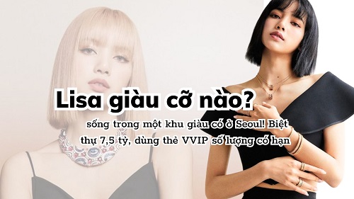 Lisa giầu cỡ nào? Sống trong một khu biệt thự 7,5 tỷ, sử dụng thẻ VVIP số lượng có hạn