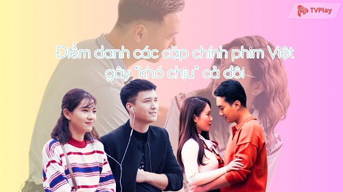 Điểm danh các cặp chính phim Việt gây “khó chịu” cả đôi: Nam thần Mạnh Trường cũng có mặt
