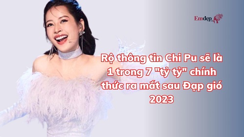 Rộ thông tin Chi Pu sẽ là 1 trong 7 "tỷ tỷ" chính thức ra mắt sau Đạp gió 2023